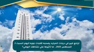 تراجع كبير في درجات الحرارة يصحبه تقلبات جوية اليوم السبت 2 أغسطس 2025.. ما تأثيرها على نشاطك اليومي؟